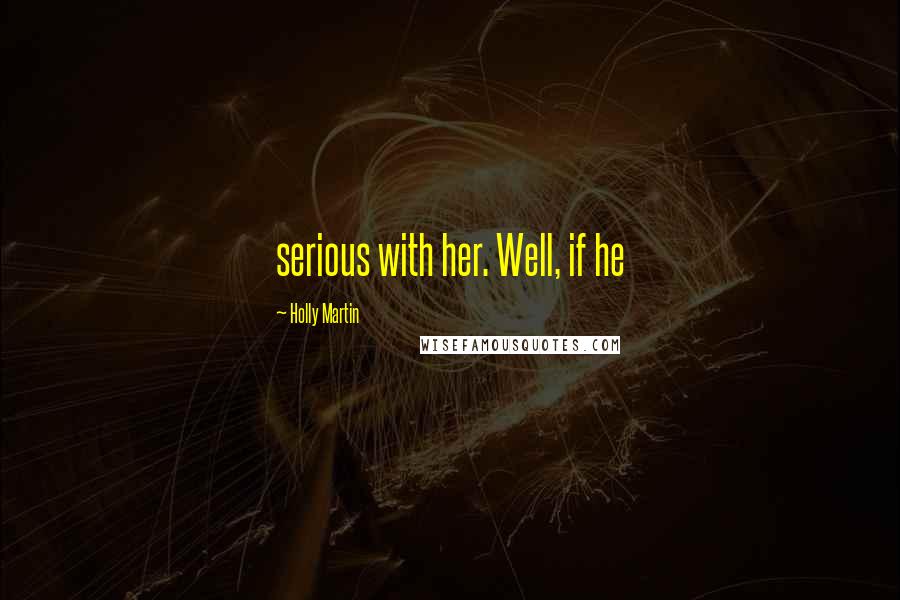 Holly Martin Quotes: serious with her. Well, if he