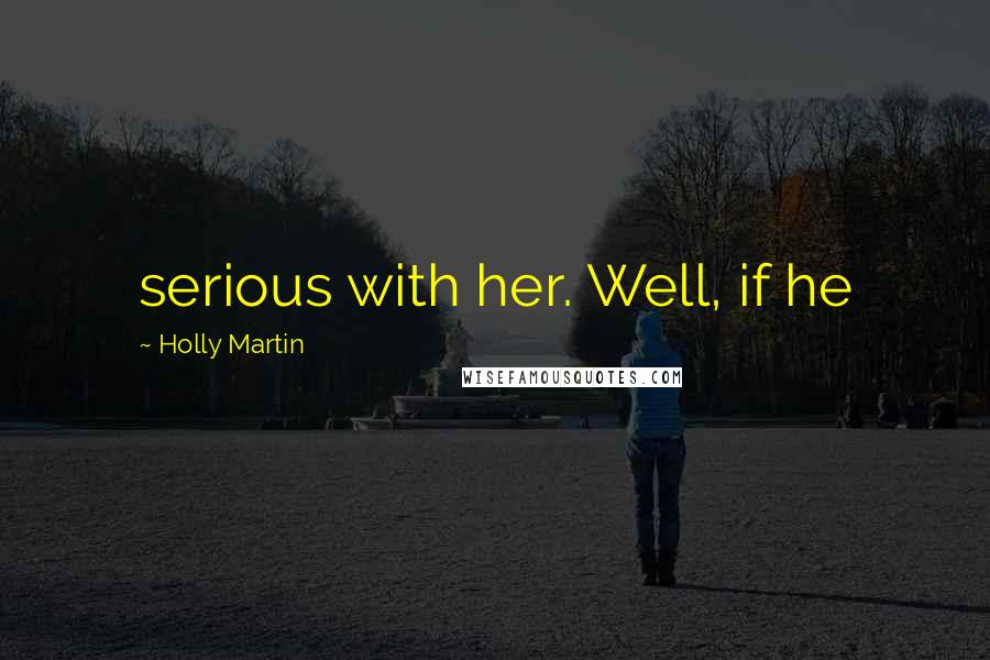 Holly Martin Quotes: serious with her. Well, if he