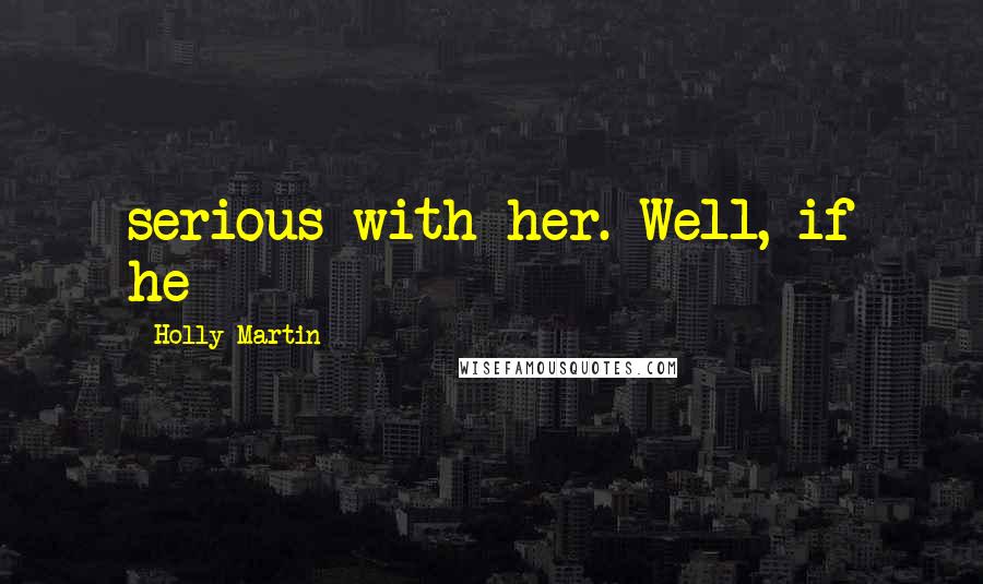 Holly Martin Quotes: serious with her. Well, if he