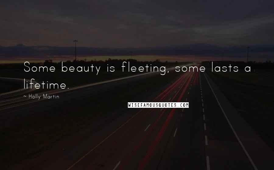 Holly Martin Quotes: Some beauty is fleeting, some lasts a lifetime.