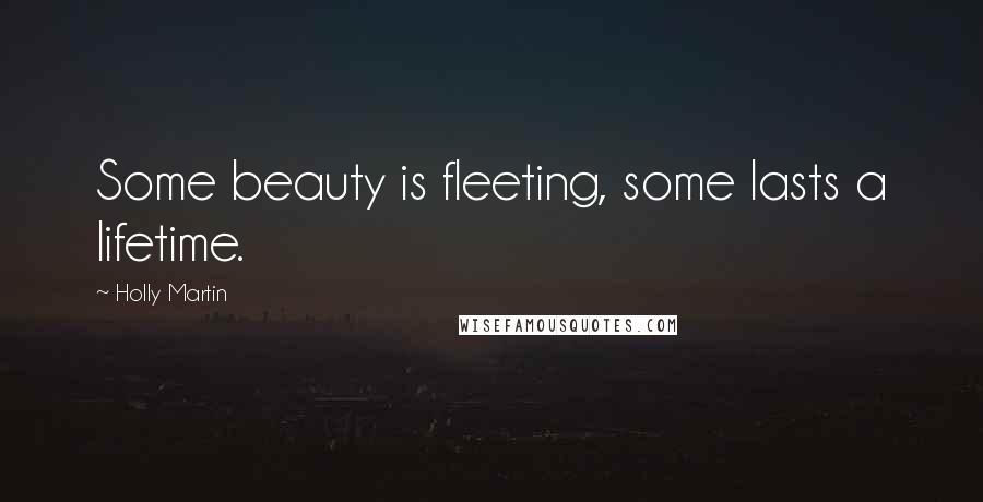 Holly Martin Quotes: Some beauty is fleeting, some lasts a lifetime.