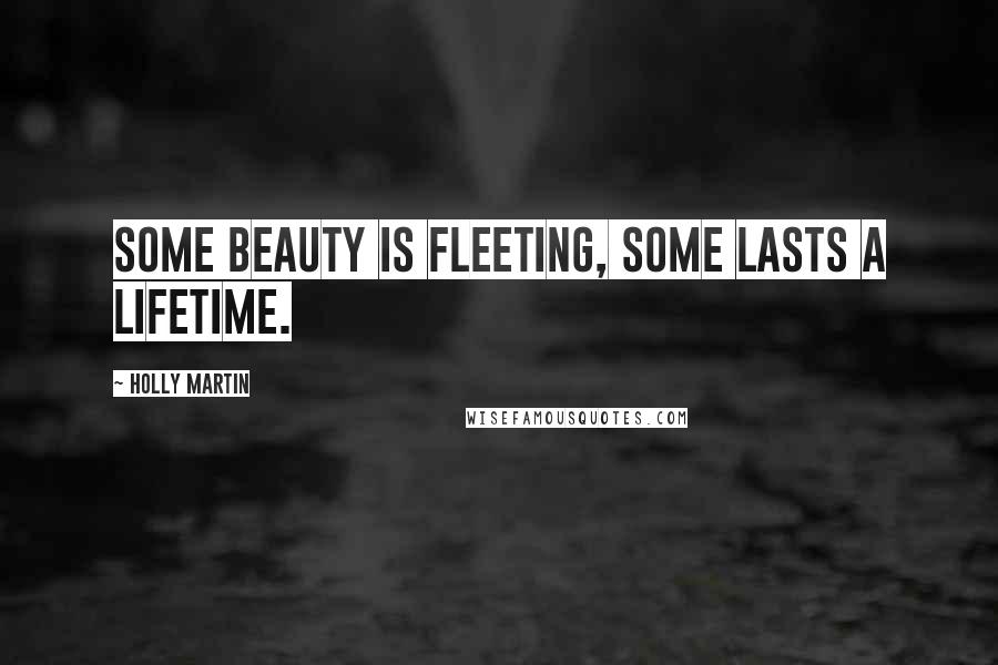 Holly Martin Quotes: Some beauty is fleeting, some lasts a lifetime.