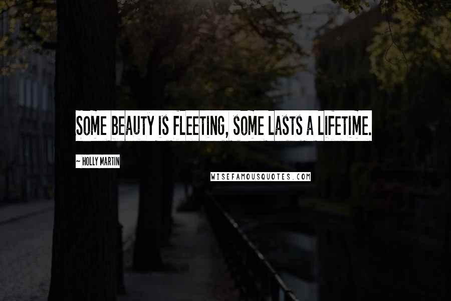 Holly Martin Quotes: Some beauty is fleeting, some lasts a lifetime.