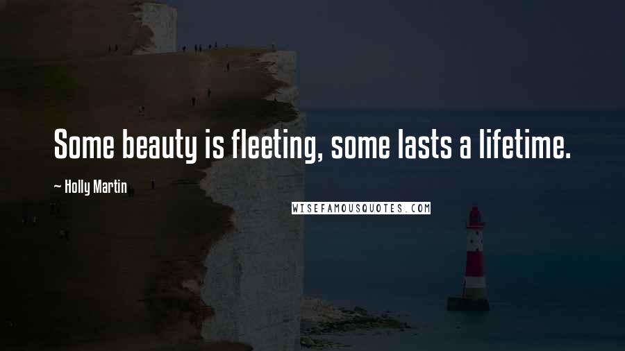 Holly Martin Quotes: Some beauty is fleeting, some lasts a lifetime.