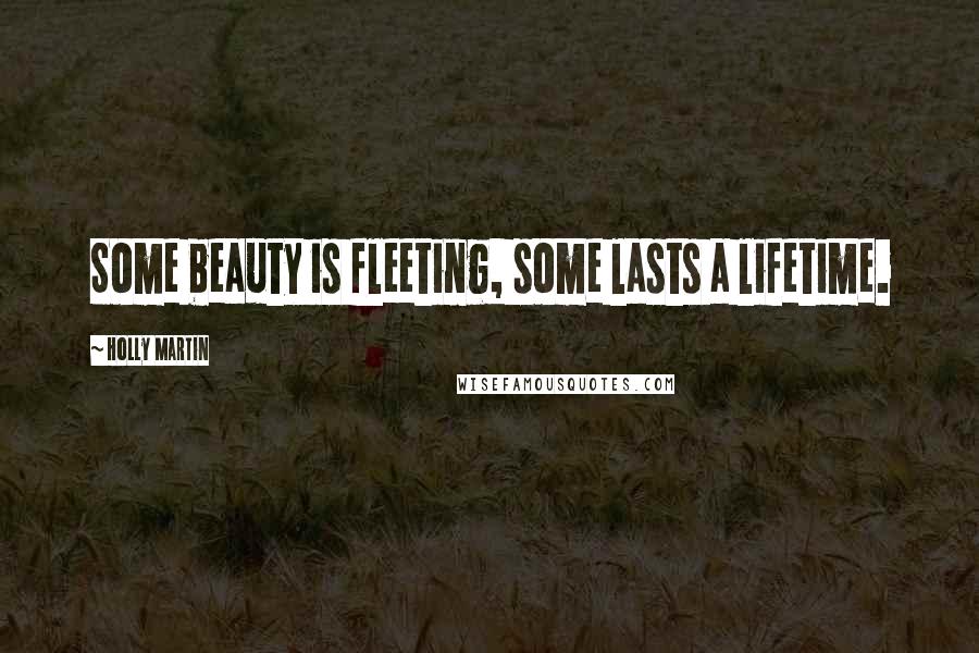 Holly Martin Quotes: Some beauty is fleeting, some lasts a lifetime.