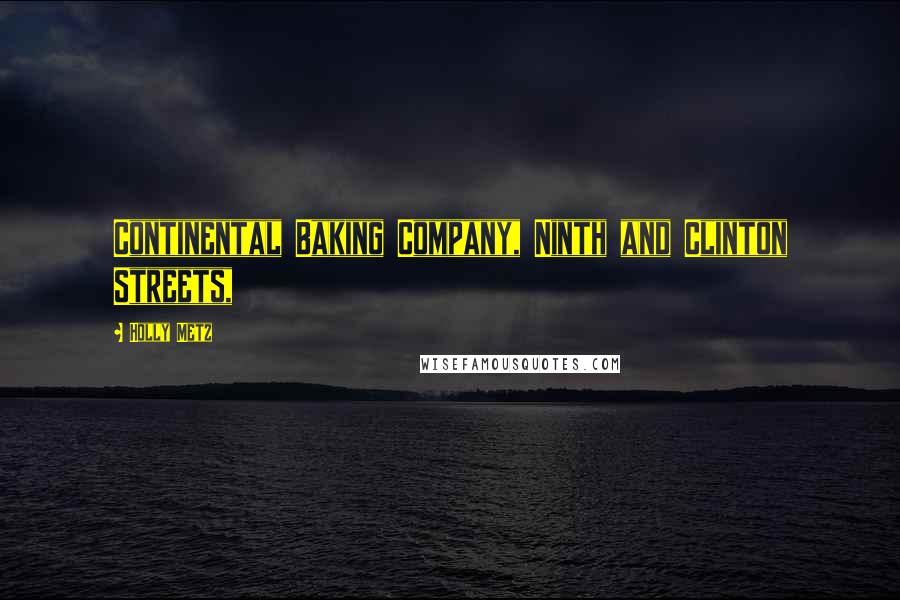 Holly Metz Quotes: Continental Baking Company, Ninth and Clinton Streets,