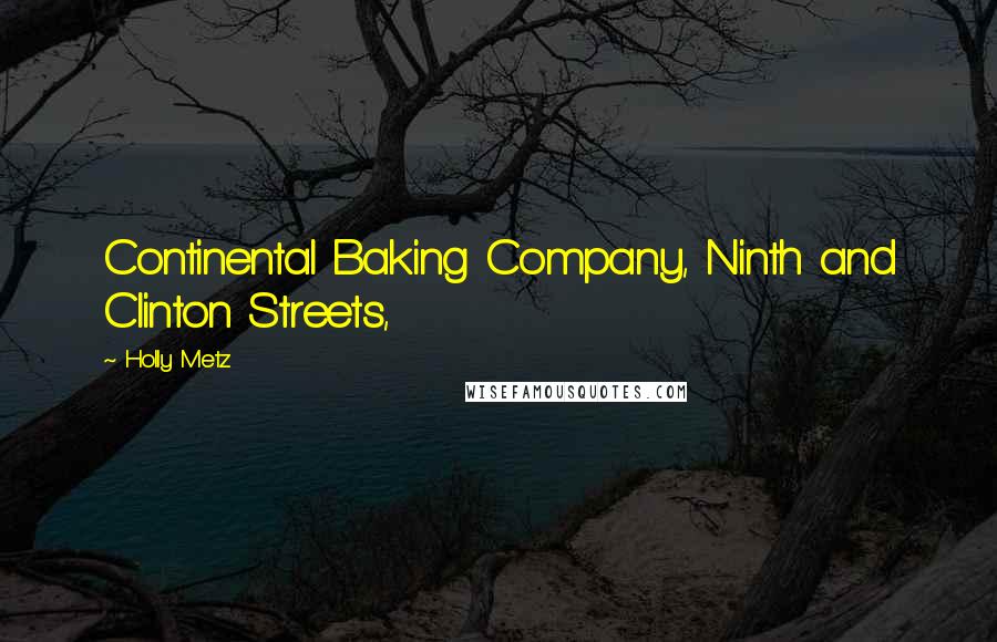 Holly Metz Quotes: Continental Baking Company, Ninth and Clinton Streets,