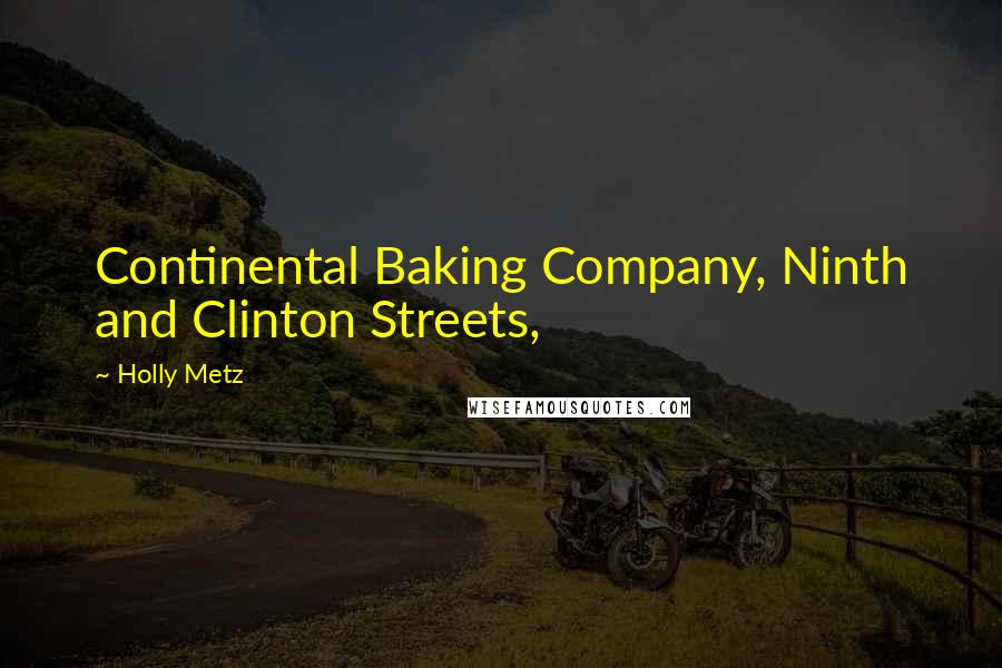 Holly Metz Quotes: Continental Baking Company, Ninth and Clinton Streets,