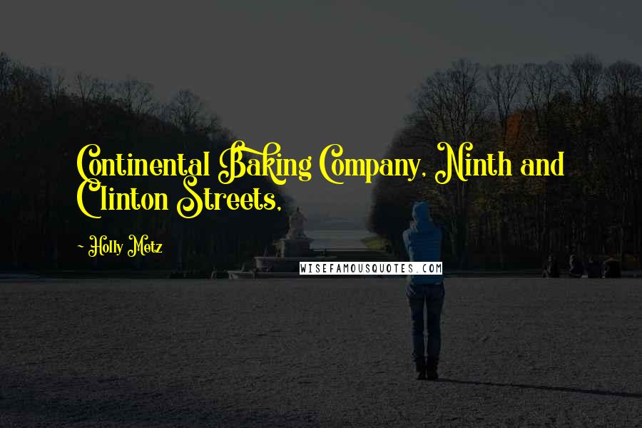 Holly Metz Quotes: Continental Baking Company, Ninth and Clinton Streets,