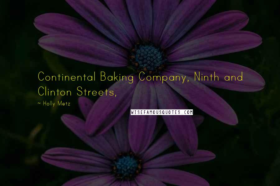 Holly Metz Quotes: Continental Baking Company, Ninth and Clinton Streets,