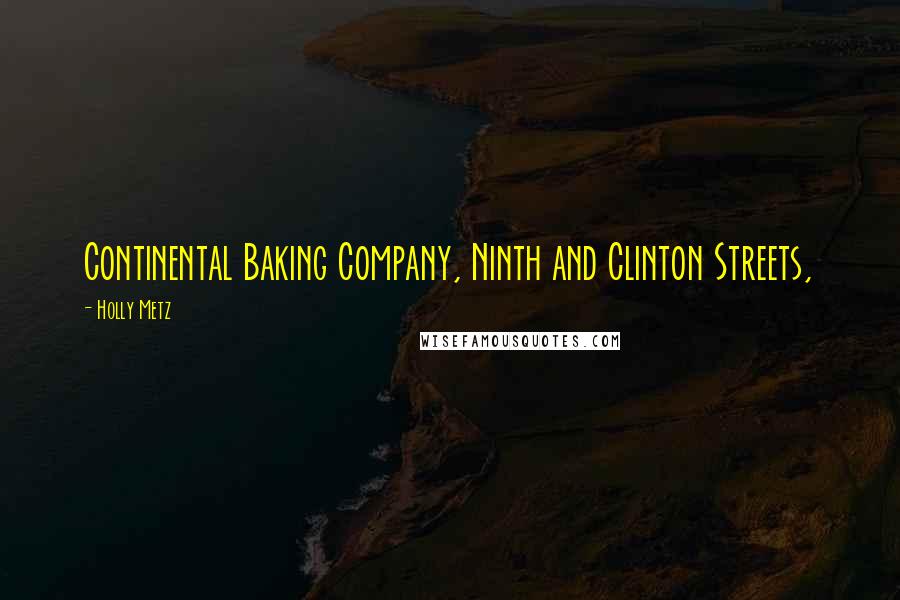 Holly Metz Quotes: Continental Baking Company, Ninth and Clinton Streets,