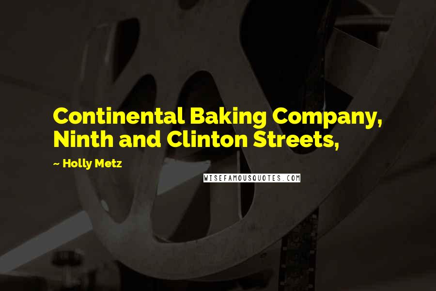 Holly Metz Quotes: Continental Baking Company, Ninth and Clinton Streets,