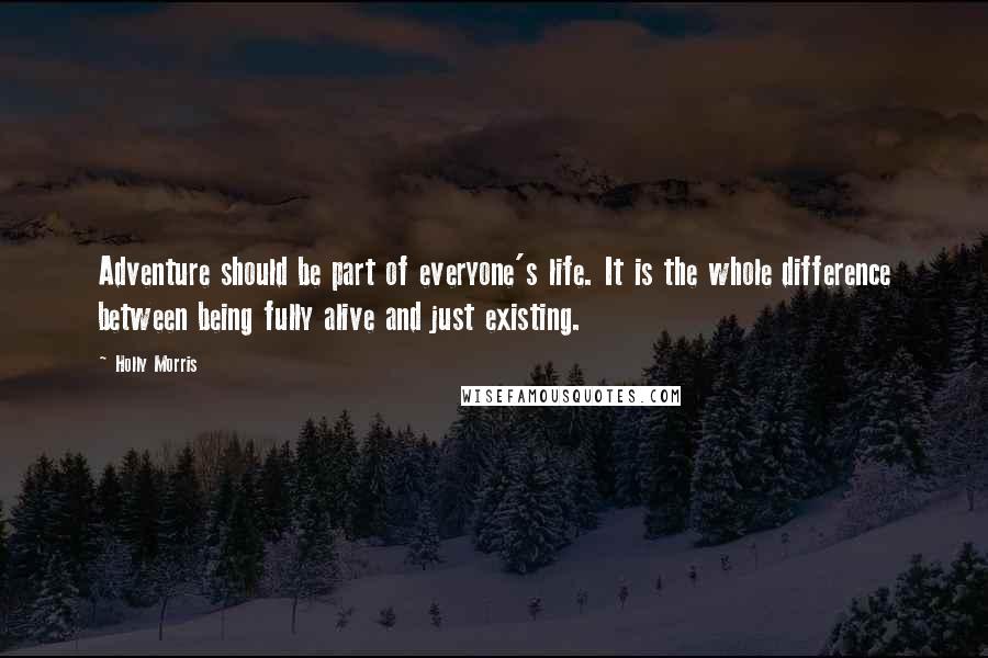 Holly Morris Quotes: Adventure should be part of everyone's life. It is the whole difference between being fully alive and just existing.