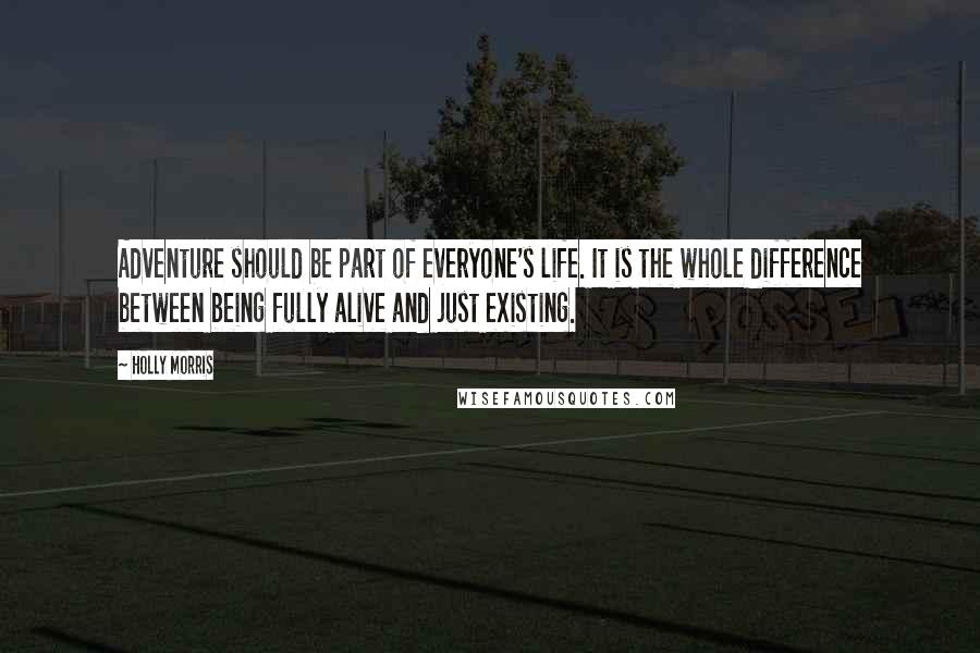 Holly Morris Quotes: Adventure should be part of everyone's life. It is the whole difference between being fully alive and just existing.