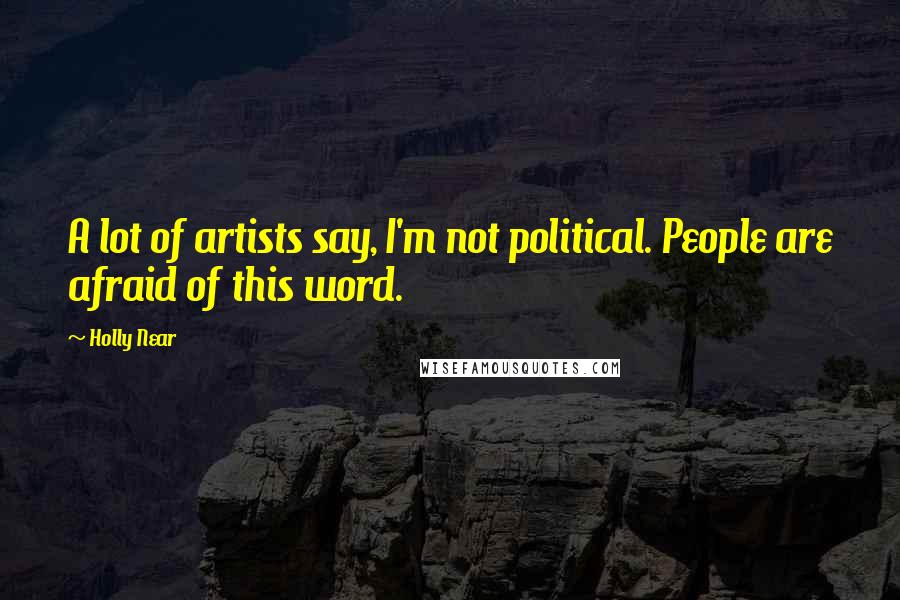 Holly Near Quotes: A lot of artists say, I'm not political. People are afraid of this word.