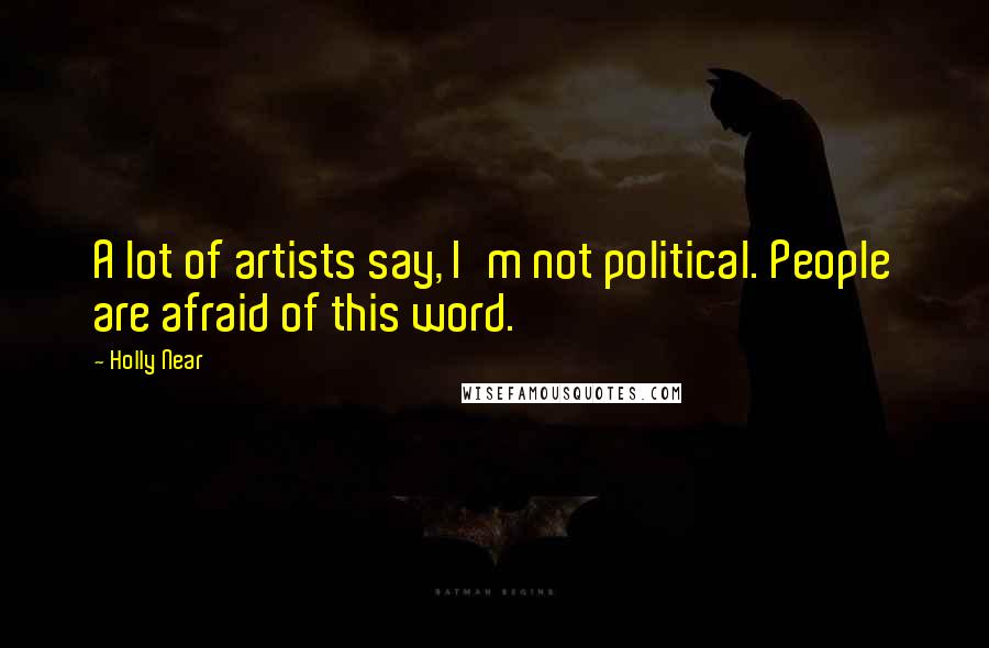 Holly Near Quotes: A lot of artists say, I'm not political. People are afraid of this word.