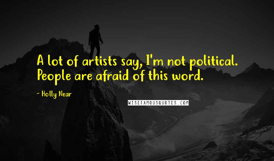 Holly Near Quotes: A lot of artists say, I'm not political. People are afraid of this word.