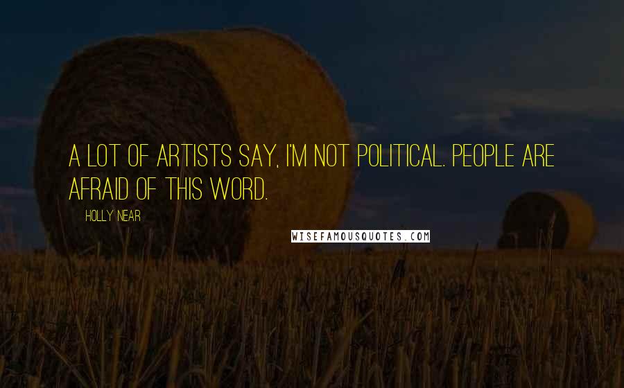 Holly Near Quotes: A lot of artists say, I'm not political. People are afraid of this word.