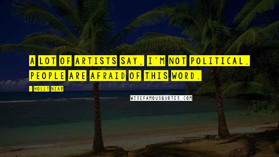 Holly Near Quotes: A lot of artists say, I'm not political. People are afraid of this word.