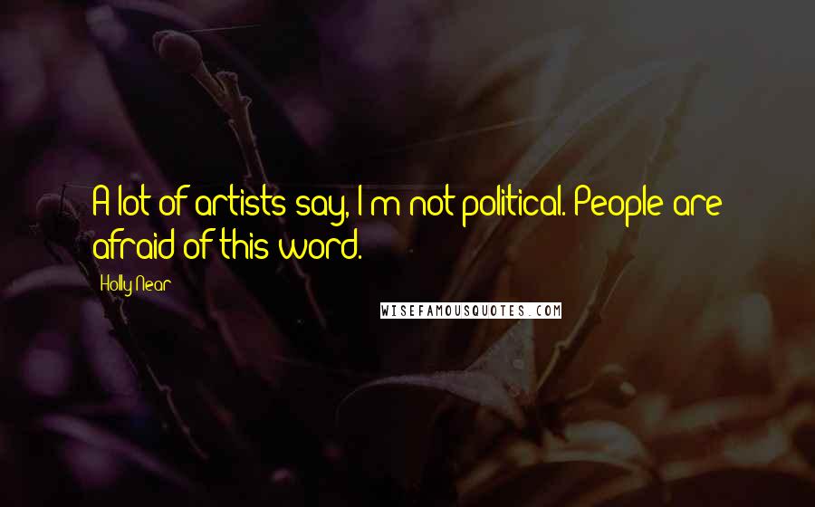 Holly Near Quotes: A lot of artists say, I'm not political. People are afraid of this word.