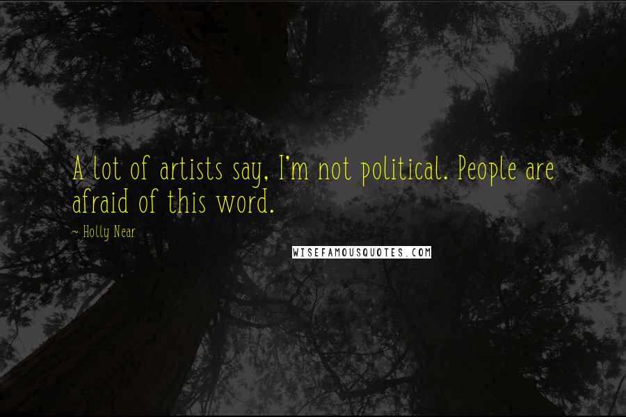 Holly Near Quotes: A lot of artists say, I'm not political. People are afraid of this word.