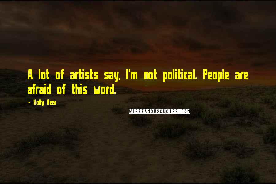 Holly Near Quotes: A lot of artists say, I'm not political. People are afraid of this word.