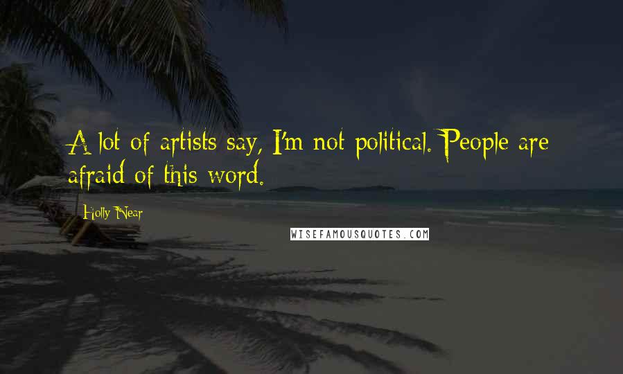 Holly Near Quotes: A lot of artists say, I'm not political. People are afraid of this word.