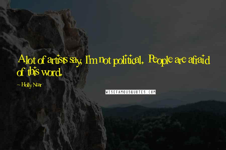 Holly Near Quotes: A lot of artists say, I'm not political. People are afraid of this word.