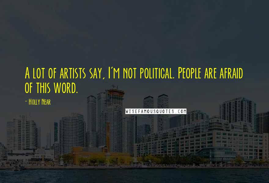 Holly Near Quotes: A lot of artists say, I'm not political. People are afraid of this word.