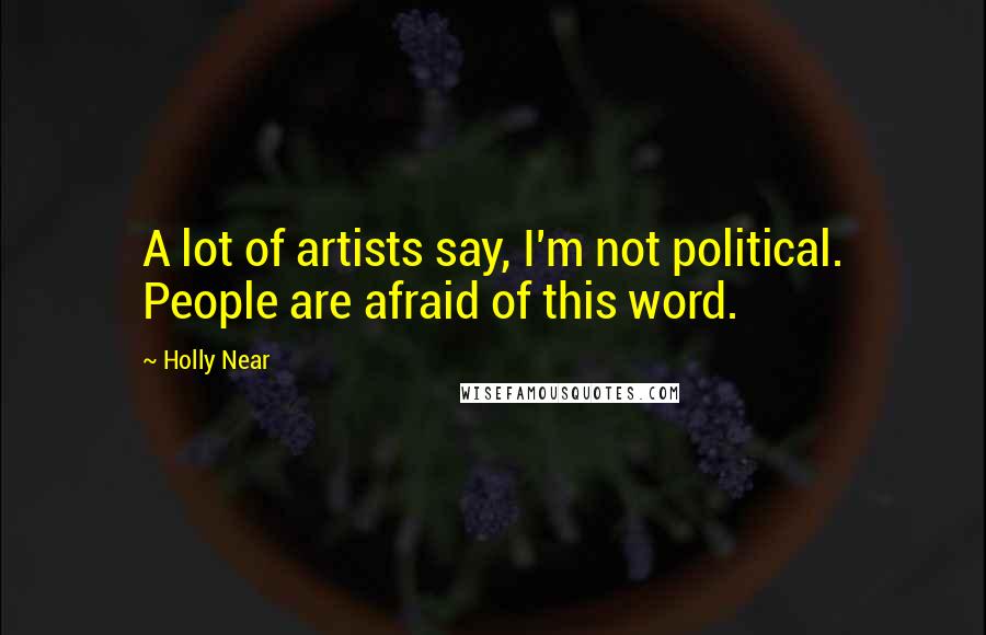 Holly Near Quotes: A lot of artists say, I'm not political. People are afraid of this word.