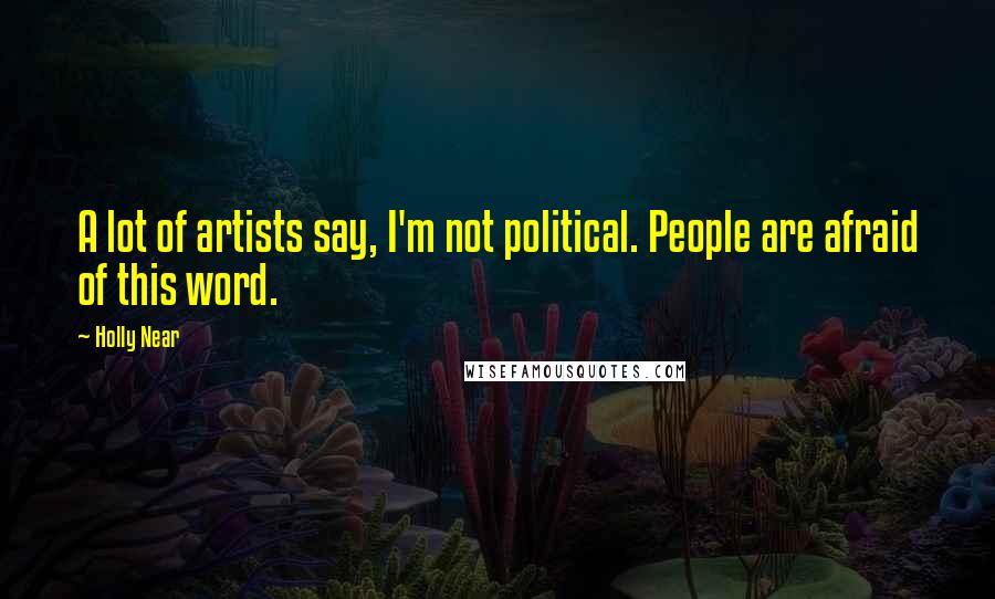 Holly Near Quotes: A lot of artists say, I'm not political. People are afraid of this word.