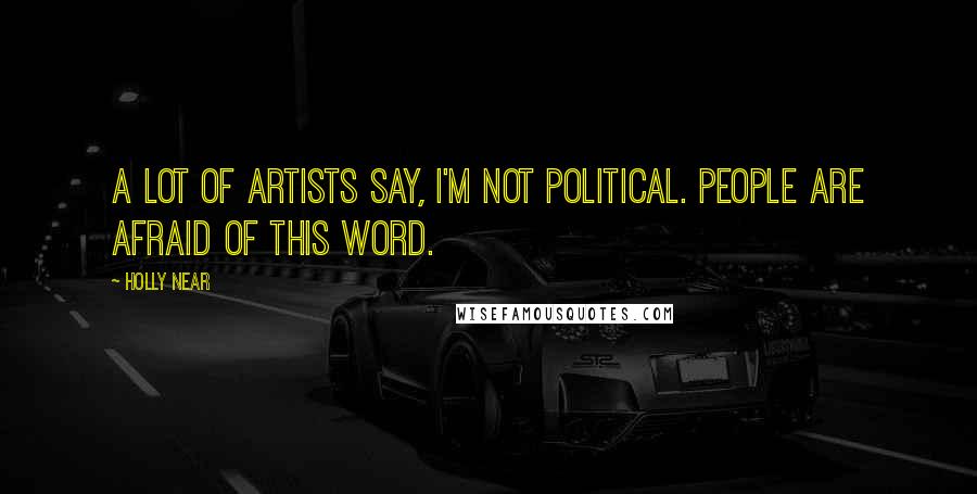 Holly Near Quotes: A lot of artists say, I'm not political. People are afraid of this word.