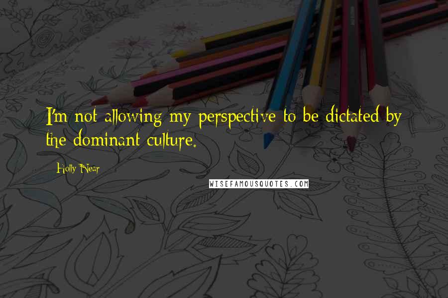 Holly Near Quotes: I'm not allowing my perspective to be dictated by the dominant culture.