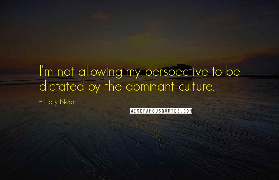 Holly Near Quotes: I'm not allowing my perspective to be dictated by the dominant culture.