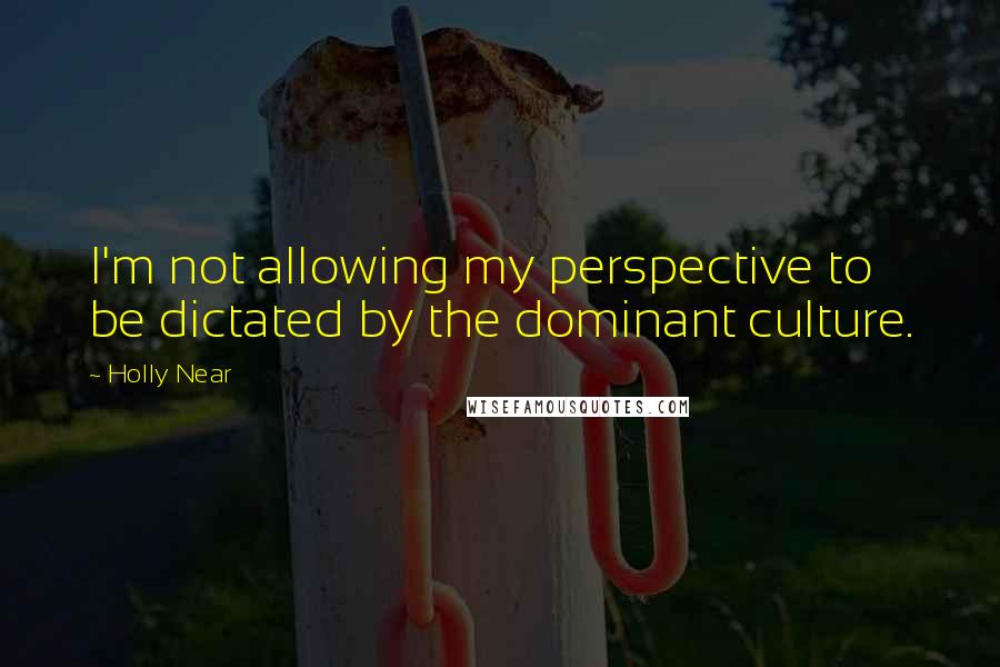 Holly Near Quotes: I'm not allowing my perspective to be dictated by the dominant culture.