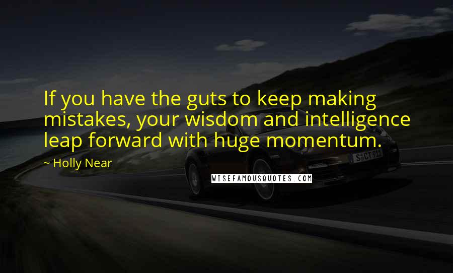 Holly Near Quotes: If you have the guts to keep making mistakes, your wisdom and intelligence leap forward with huge momentum.