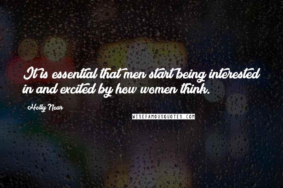 Holly Near Quotes: It is essential that men start being interested in and excited by how women think.