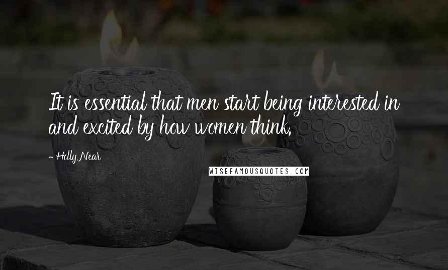 Holly Near Quotes: It is essential that men start being interested in and excited by how women think.