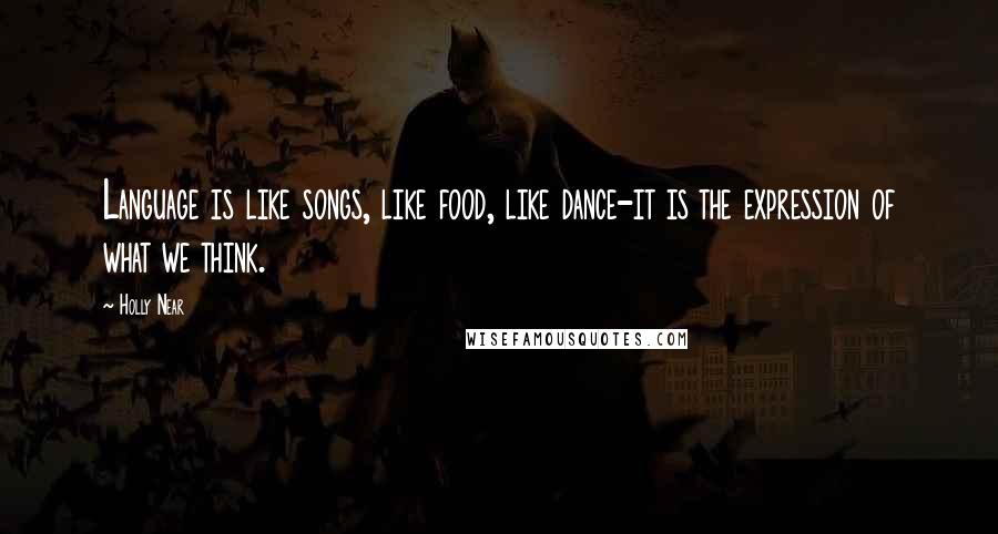 Holly Near Quotes: Language is like songs, like food, like dance-it is the expression of what we think.