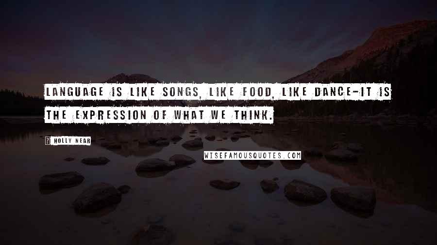 Holly Near Quotes: Language is like songs, like food, like dance-it is the expression of what we think.