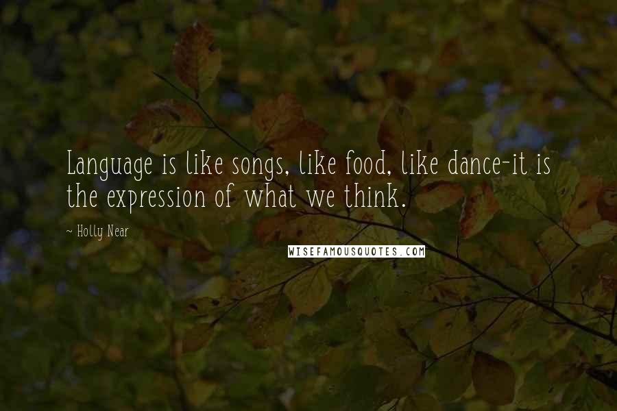 Holly Near Quotes: Language is like songs, like food, like dance-it is the expression of what we think.