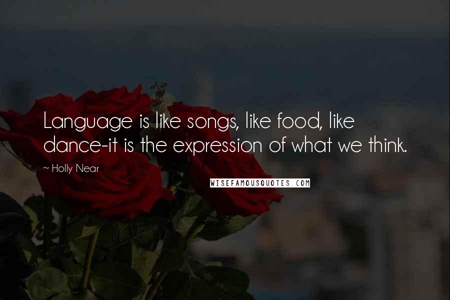 Holly Near Quotes: Language is like songs, like food, like dance-it is the expression of what we think.