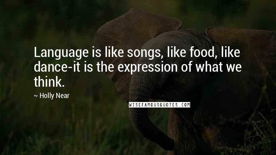 Holly Near Quotes: Language is like songs, like food, like dance-it is the expression of what we think.