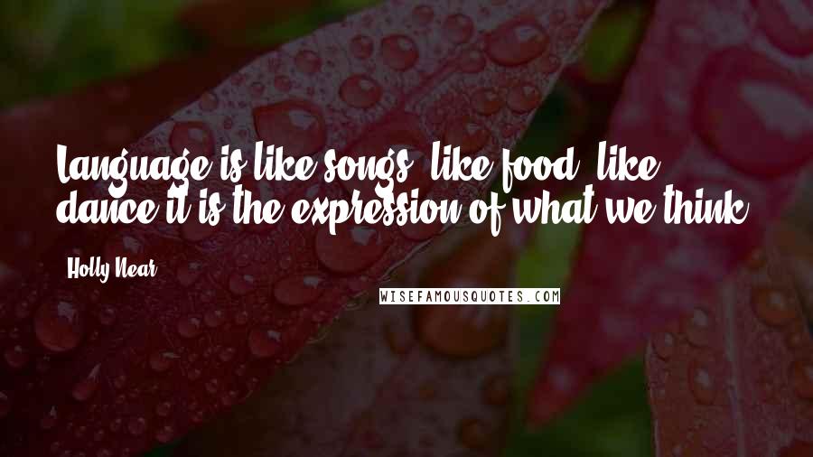 Holly Near Quotes: Language is like songs, like food, like dance-it is the expression of what we think.