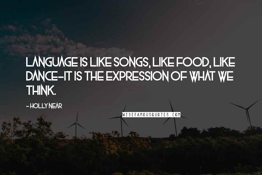 Holly Near Quotes: Language is like songs, like food, like dance-it is the expression of what we think.