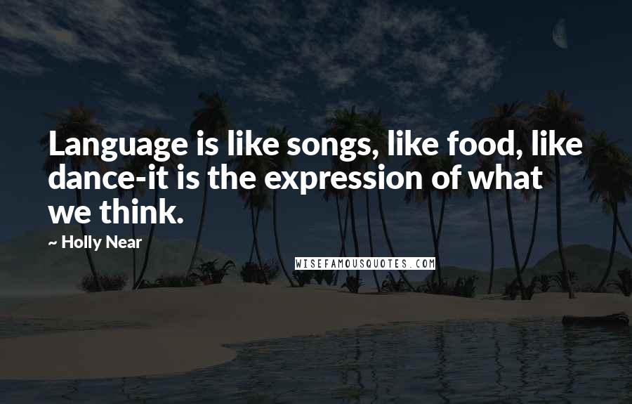 Holly Near Quotes: Language is like songs, like food, like dance-it is the expression of what we think.