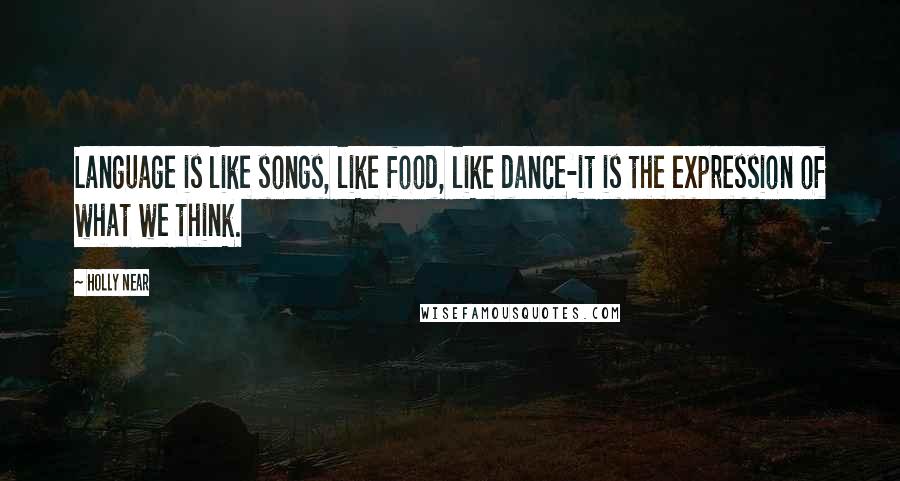 Holly Near Quotes: Language is like songs, like food, like dance-it is the expression of what we think.