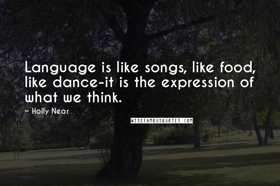 Holly Near Quotes: Language is like songs, like food, like dance-it is the expression of what we think.