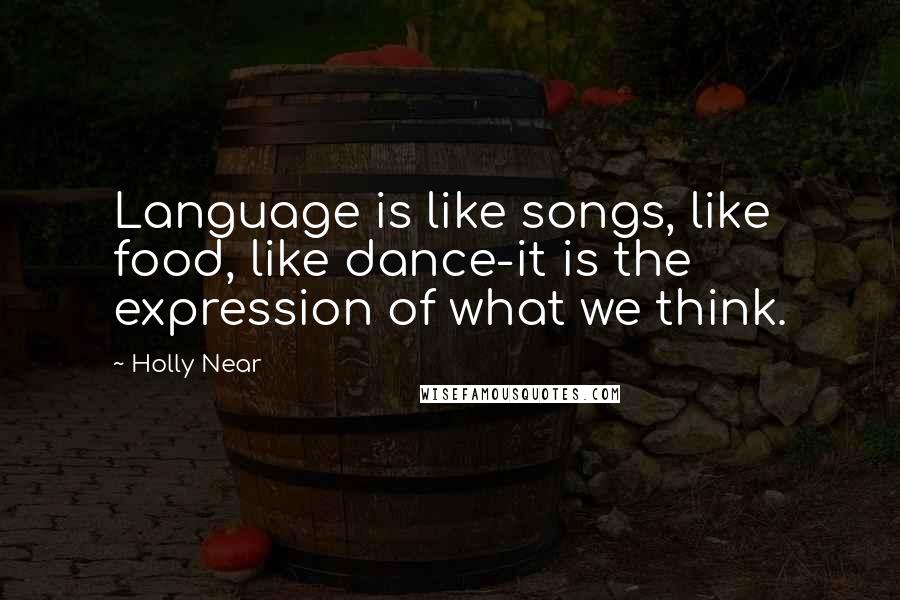 Holly Near Quotes: Language is like songs, like food, like dance-it is the expression of what we think.