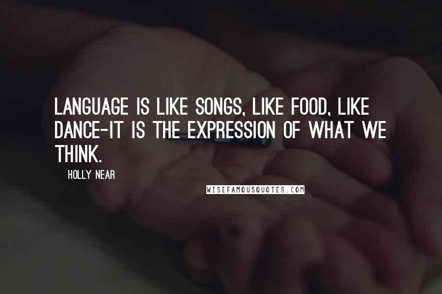 Holly Near Quotes: Language is like songs, like food, like dance-it is the expression of what we think.